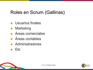 Scrum y Métodos Ágiles 37
Roles en Scrum (Gallinas)
 Usuarios finales
 Marketing
 Áreas comerciales
 Áreas contables
 Administradores
 Etc
 