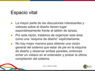 Espacio vital
 La mayor parte de las discusiones interesantes y
valiosas sobre el diseño tienen lugar
espontáneamente frente al tablón de tareas.
 Por esta razón, tratamos de organizar esta área
como una “esquina de diseño” explícitamente.
 No hay mejor manera para obtener una visión
general del sistema que estar de pie en la esquina
de diseño y observar ambas paredes, entonces
echar un vistazo en el ordenador y probar la última
compilación del sistema.
Scrum y Métodos Ágiles 74
 