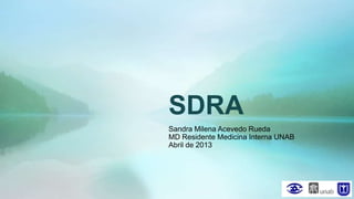 SDRA
Sandra Milena Acevedo Rueda
MD Residente Medicina Interna UNAB
Abril de 2013
 