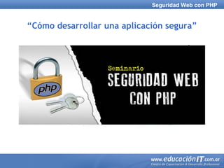 Seguridad Web con PHPSeguridad Web con PHP
“Cómo desarrollar una aplicación segura”
 