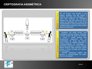 VPNO que é VPN? É uma rede privada construída sobre a infra-estrutura de uma rede pública, normalmente a Internet. Ou seja, ao invés de se utilizar links dedicados ou redes de pacotes (como Frame Relay e X.25) para conectar redes remotas, utiliza-se a infra-estrutura da Internet.Vantagens: Os links dedicados são caros, e do outro lado está a Internet, que por ser uma rede de alcance mundial, tem pontos de presença espalhados pelo mundo. Conexões com a Internet podem ter um custo mais baixo que links dedicados, principalmente quando as distâncias são grandes.Desvantagens: Privacidade, pois a Internet é uma rede pública, onde os dados em trânsito podem ser lidos por qualquer equipamento. Para solucionar esta questão incorporamos a criptografia na comunicação entre hosts da rede privada de forma que, se os dados forem capturados durante a transmissão, não possam ser decifrados. Os túneis virtuais habilitam o tráfego de dados criptografados pela Internet e esses dispositivos, são capazes de entender os dados criptografados formando uma rede virtual segura sobre a rede Internet.Os dispositivos responsáveis pelo gerenciamento da VPN devem ser capazes de garantir a privacidade, integridade, autenticidade dos dados.Funcionamento1ª Forma:Um simples host em trânsito, conecta em um provedor Internet e através dessa conexão, estabelece um túnel com a rede remota.