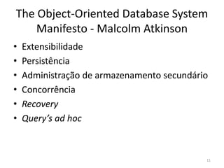 The Object-Oriented Database System
Manifesto - Malcolm Atkinson
• Extensibilidade
• Persistência
• Administração de armazenamento secundário
• Concorrência
• Recovery
• Query’s ad hoc
11
 