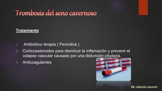 Tratamiento
1. Antibiótico terapia ( Penicilina )
2. Corticoesteroides para disminuir la inflamación y prevenir el
colapso vascular causado por una disfunción pituitaria.
3. Anticoagulantes
BR. Gabriela Garavito
 