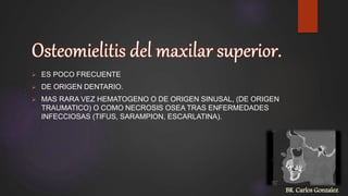  ES POCO FRECUENTE
 DE ORIGEN DENTARIO.
 MAS RARA VEZ HEMATOGENO O DE ORIGEN SINUSAL, (DE ORIGEN
TRAUMATICO) O COMO NECROSIS OSEA TRAS ENFERMEDADES
INFECCIOSAS (TIFUS, SARAMPION, ESCARLATINA).
BR. Carlos Gonzalez
 