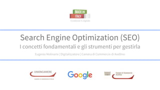 Search Engine Optimization (SEO)
I concetti fondamentali e gli strumenti per gestirla
Eugenio Molinario | Digitalizzatore | Camera di Commercio di Avellino
 