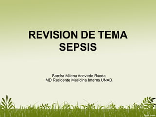 REVISION DE TEMA
     SEPSIS

    Sandra Milena Acevedo Rueda
  MD Residente Medicina Interna UNAB
 