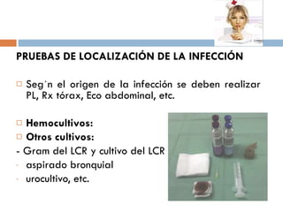 <ul><li>PRUEBAS DE LOCALIZACIÓN DE LA INFECCIÓN   </li></ul><ul><li>Según el origen de la infección se deben realizar  PL,...