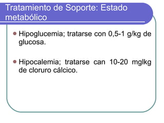 Tratamiento de Soporte: Estado metabólico <ul><li>Hipoglucemia; tratarse con 0,5-1 g/kg de glucosa.  </li></ul><ul><li>Hip...