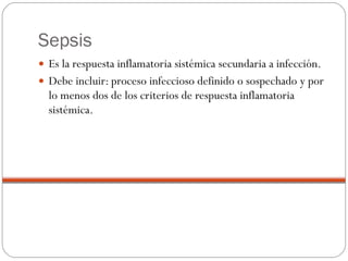 Sepsis <ul><li>Es la respuesta inflamatoria sistémica secundaria a infección.  </li></ul><ul><li>Debe incluir: proceso inf...