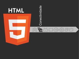 HTML
Conectividade
 