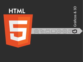 HTML
Gráficos&3D
 