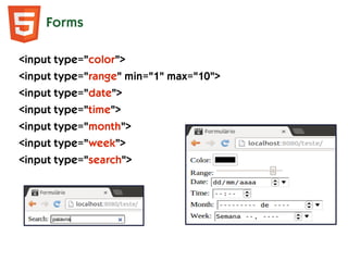 Forms
<input type="color">
<input type="range" min="1" max="10">
<input type="date">
<input type="time">
<input type="month">
<input type="week">
<input type="search">
 