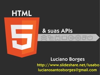 HTML
& suas APIs
Luciano Borges
http://www.slideshare.net/lusabo
lucianosantosborges@gmail.com
 