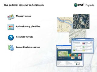 Qué podemos conseguir en ArcGIS.com	Mapas y datos	Aplicaciones y plantillas	Recursos y ayuda	Comunidad de usuarios