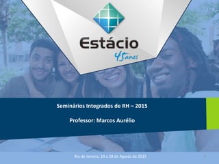 Seminários Integrados de RH – 2015
Professor: Marcos Aurélio
Rio de Janeiro, 24 a 28 de Agosto de 2015 1
 