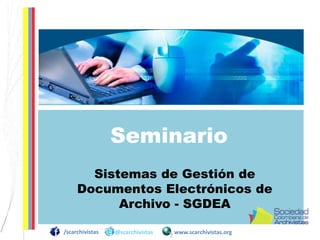 Seminario
Sistemas de Gestión de
Documentos Electrónicos de
Archivo - SGDEA
/scarchivistas

@scarchivistas

www.scarchivistas.org

 