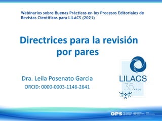 Directrices para la revisión
por pares
Dra. Leila Posenato Garcia
ORCID: 0000-0003-1146-2641
Webinarios sobre Buenas Prácticas en los Procesos Editoriales de
Revistas Científicas para LILACS (2021)
 
