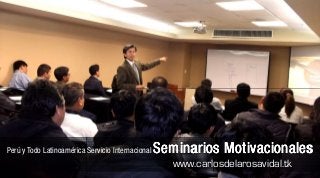 Perú y Todo Latinoamérica Servicio Internacional   Seminarios Motivacionales
                                                      www.carlosdelarosavidal.tk
 