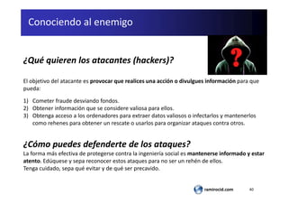 40ramirocid.com
Conociendo al enemigo
¿Qué quieren los atacantes (hackers)?
El objetivo del atacante es provocar que reali...