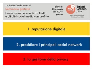 1. reputazione digitale
2. presidiare i principali social network
3. la gestione della privacy
 