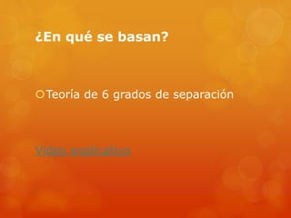 ¿En qué se basan?
Teoría de 6 grados de separación
Video explicativo
 
