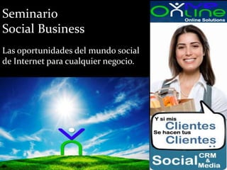 Seminario
Social Business
Las oportunidades del mundo social
de Internet para cualquier negocio.
 