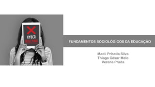 FUNDAMENTOS SOCIOLÓGICOS DA EDUCAÇÃO
Maeli Priscila Silva
Thiago César Melo
Verena Prada
 