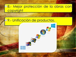 8.- Mejor protección de la obras con
copyright
9.- Unificación de productos.
 