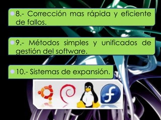 8.- Corrección mas rápida y eficiente
de fallos.
9.- Métodos simples y unificados de
gestión del software.
10.- Sistemas de expansión.
 