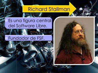 Richard Stallman
Es una figura central
del Software Libre.
Fundador de FSF.
 