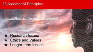 23 Asilomar AI Principles
★ Research Issues
★ Ethics and Values
★ Longer-term Issues
https://futureoflife.org/ai-principles/
 