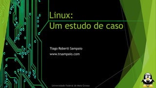 Linux: 
Um estudo de caso 
Tiago Roberti Sampaio 
www.trsampaio.com 
Universidade Federal de Mato Grosso 
 