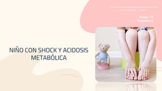 NIÑO CON SHOCK Y ACIDOSIS
METABÓLICA
Grupo 19
Pediatría II
 