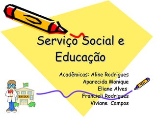 Serviço Social e Educação Acadêmicas: Aline Rodrigues Aparecida Monique Eliane Alves  Francieli Rodrigues Viviane  Campos 