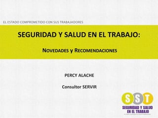 SEGURIDAD Y SALUD EN EL TRABAJO:
NOVEDADES y RECOMENDACIONES

PERCY ALACHE
Consultor SERVIR

 