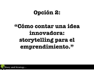 Opción 2:   “Cómo contar una idea innovadora: storytelling para el emprendimiento.” 
