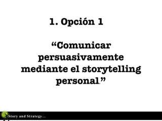 1. Opción 1  “Comunicar persuasivamente mediante el storytelling personal . ” 