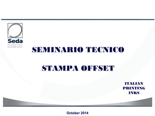 October 2014 
ITALIAN 
PRINTING 
INKS 
SEMINARIO TECNICO 
STAMPA OFFSET 
 