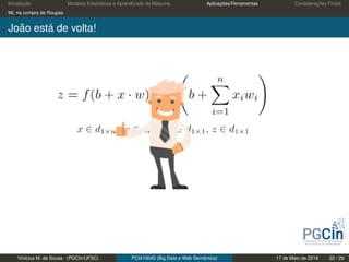 Introdução Modelos Estatísticos e Aprendizado de Máquina Aplicações/Ferramentas Considerações Finais
ML na compra de Roupas
João está de volta!
Vinícius M. de Sousa (PGCIn/UFSC) PCI410045 (Big Data e Web Semântica) 17 de Maio de 2019 22 / 29
 