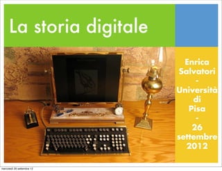La storia digitale
                              Enrica
                            Salvatori
                                 -
                            Università
                                di
                               Pisa
                                 -
                                26
                            settembre
                              2012

mercoledì 26 settembre 12
 