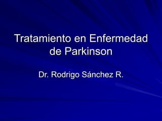 Tratamiento en Enfermedad 
de Parkinson 
Dr. Rodrigo Sánchez R. 
 