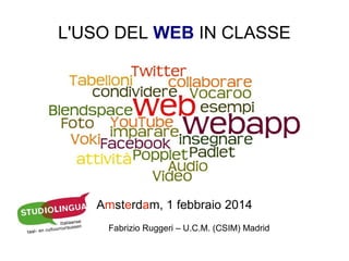L'USO DEL WEB IN CLASSE

Amsterdam, 1 febbraio 2014
Fabrizio Ruggeri – U.C.M. (CSIM) Madrid

 