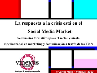 La respuesta a la crisis está en el
Social Media Market
Seminarios formativos para el sector vinícola

especializados en marketing y comunicación a través de las Tic 's

© Carles Mera - Vinexus- 2013

 