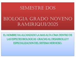 SEMESTRE DOS
BIOLOGIA GRADO NOVENO
Ramiriqui/2025
EL HOMBREHA ALCANZADOLA MASALTACIMADENTRODE
LASESPECIESBIOLOGICAS GRACIASALDESARROLLOY
ESPECIALIZACIONDEL SISTEMANERVIOSO.
 