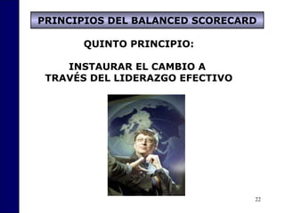 22
QUINTO PRINCIPIO:
INSTAURAR EL CAMBIO A
TRAVÉS DEL LIDERAZGO EFECTIVO
PRINCIPIOS DEL BALANCED SCORECARD
 