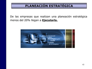 43
De las empresas que realizan una planeación estratégica
menos del 20% llegan a Ejecutarla.
PLANEACIÓN ESTRATÉGICA
 