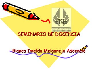 SEMINARIO DE DOCENCIA


Blanca Imelda Melgarejo Ascencio
 