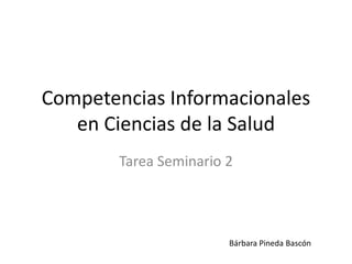 Competencias Informacionales
en Ciencias de la Salud
Tarea Seminario 2
Bárbara Pineda Bascón
 