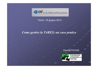 Davide PAVAN
Come gestire la TARES: un caso pratico
Torino, 19 giugno 2013
 