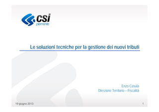 119 giugno 2013
Le soluzioni tecniche per la gestione dei nuovi tributi
Enzo Casula
Direzione Territorio – Fiscalità
 